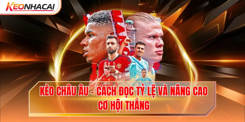 Kèo Châu Âu - Cách Đọc Tỷ Lệ Và Nâng Cao Cơ Hội Thắng