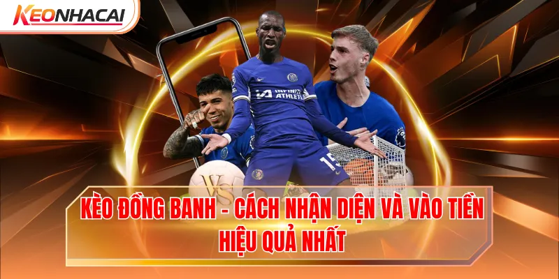 Kèo Đồng Banh - Cách Nhận Diện Và Vào Tiền Hiệu Quả Nhất