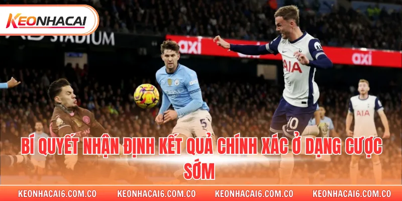 Bí quyết nhận định kết quả chính xác ở dạng cược sớm 