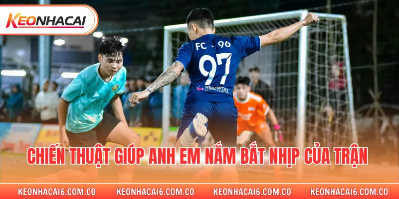 Chiến thuật giúp anh em nắm bắt nhịp của trận
