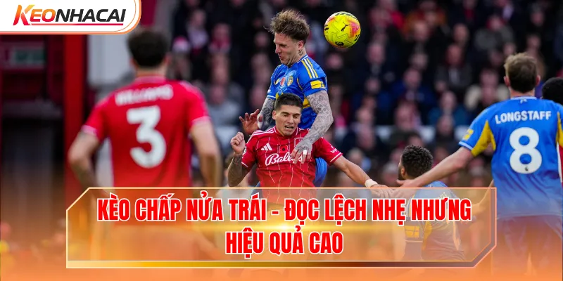 Kèo Chấp Nửa Trái - Đọc Lệch Nhẹ Nhưng Hiệu Quả Cao