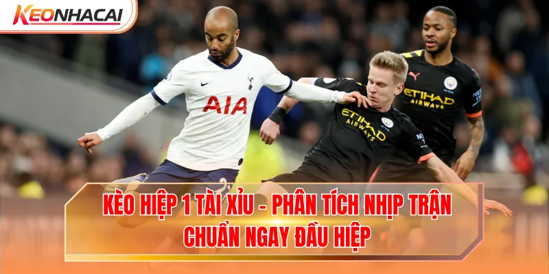 Kèo Hiệp 1 Tài Xỉu - Phân Tích Nhịp Trận Chuẩn Ngay Đầu Hiệp