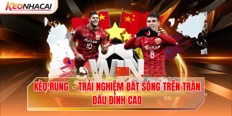 Kèo Rung Bóng Đá - Trải Nghiệm Bắt Sóng Trên Trận Đấu Đỉnh Cao