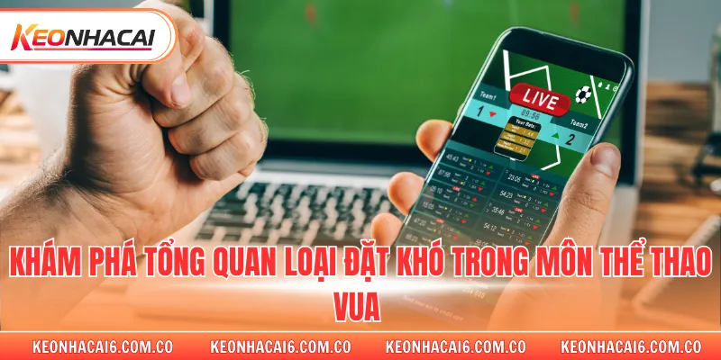 Khám phá tổng quan loại đặt khó trong môn thể thao vua 