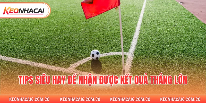 Tips siêu hay để nhận được kết quả thắng lớn 