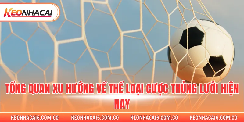 Tổng quan xu hướng về thể loại cược thủng lưới hiện nay 